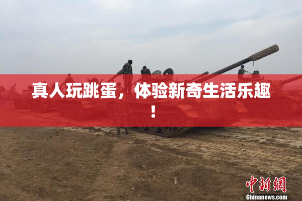 真人玩跳蛋，体验新奇生活乐趣！