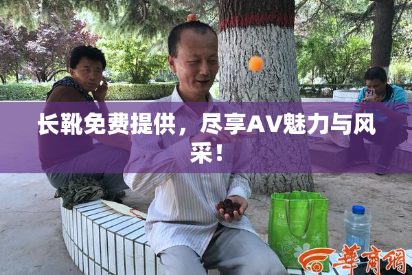 长靴免费提供，尽享AV魅力与风采！