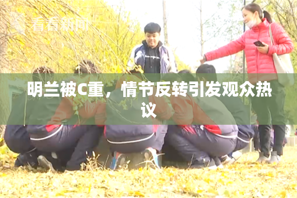 明兰被C重，情节反转引发观众热议