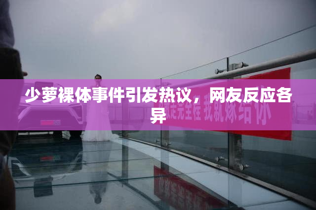 少萝裸体事件引发热议，网友反应各异