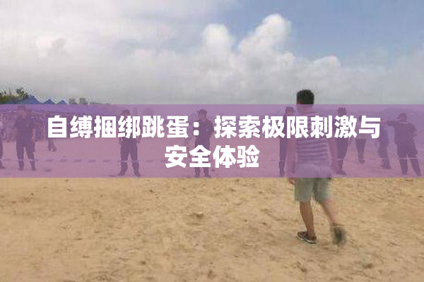 自缚捆绑跳蛋：探索极限刺激与安全体验