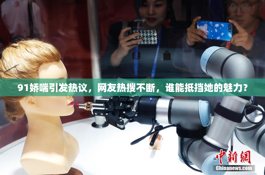 91娇喘引发热议，网友热搜不断，谁能抵挡她的魅力？