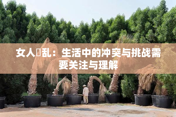 女人婬乱：生活中的冲突与挑战需要关注与理解