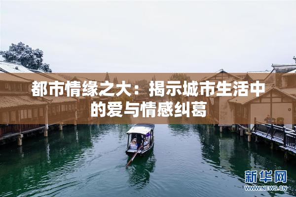 都市情缘之大：揭示城市生活中的爱与情感纠葛