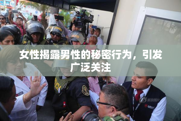 女性揭露男性的秘密行为，引发广泛关注