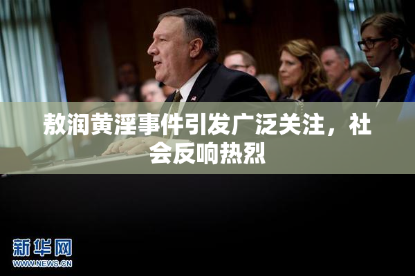 敖润黄淫事件引发广泛关注，社会反响热烈