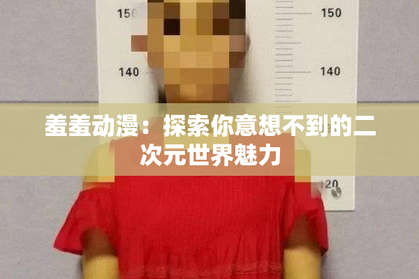 羞羞动漫：探索你意想不到的二次元世界魅力