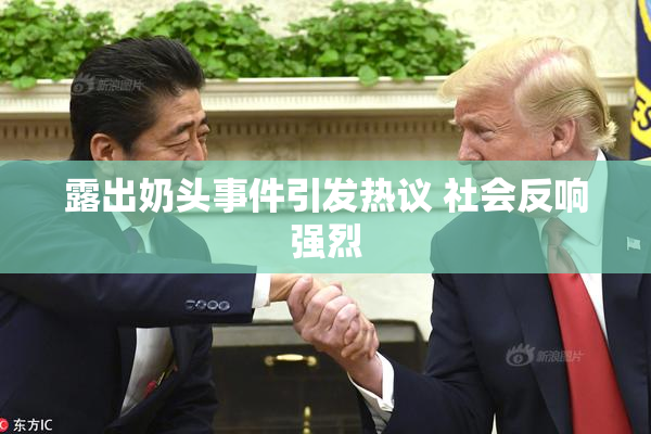 露出奶头事件引发热议 社会反响强烈