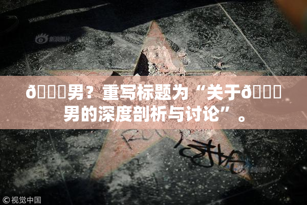 😚男？重写标题为“关于😚男的深度剖析与讨论”。