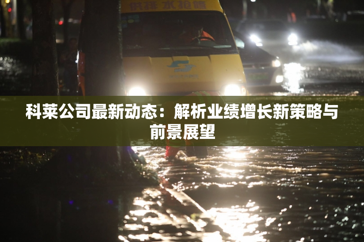 科莱公司最新动态：解析业绩增长新策略与前景展望