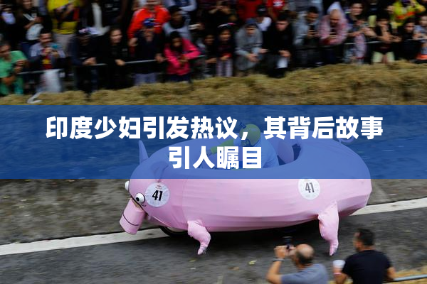 印度少妇引发热议，其背后故事引人瞩目