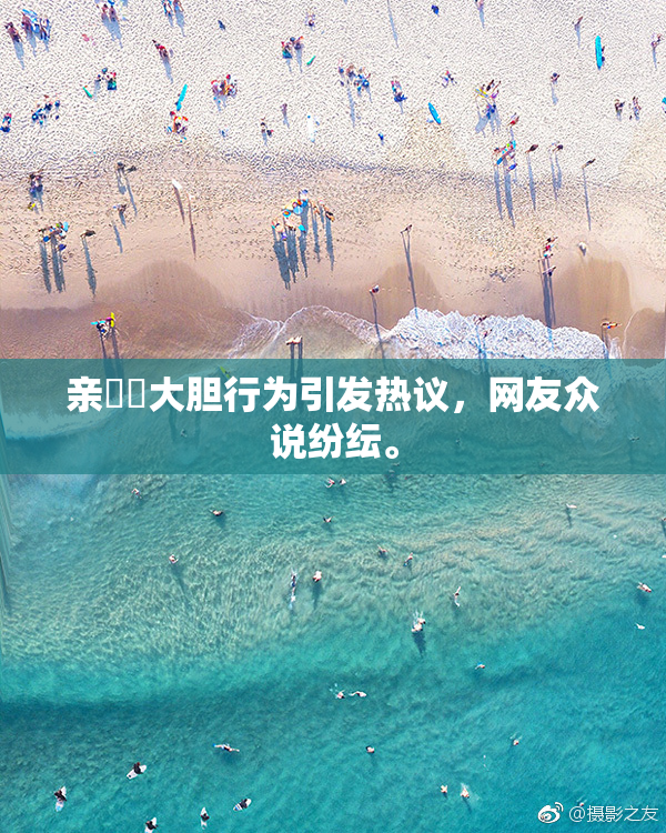 亲妺妺大胆行为引发热议，网友众说纷纭。