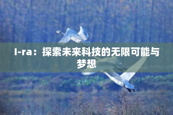 I-ra：探索未来科技的无限可能与梦想