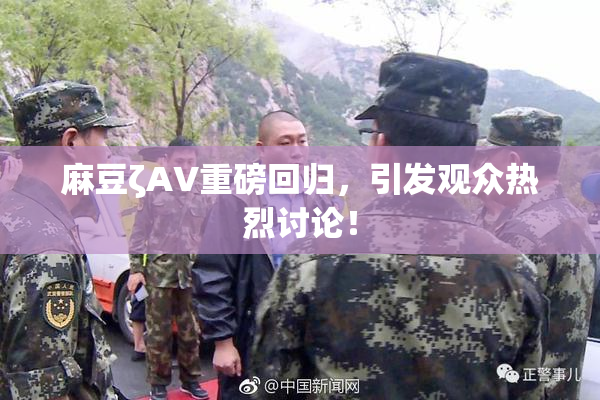 麻豆ζAV重磅回归，引发观众热烈讨论！
