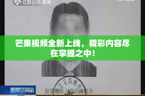 芒果视频全新上线，精彩内容尽在掌握之中！