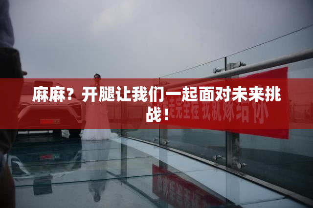 麻麻？开腿让我们一起面对未来挑战！