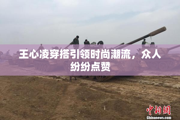 王心凌穿搭引领时尚潮流，众人纷纷点赞