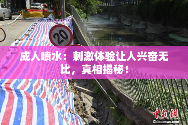 成人喷水：刺激体验让人兴奋无比，真相揭秘！