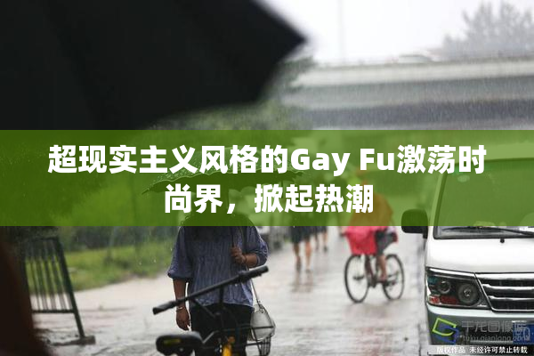 超现实主义风格的Gay Fu激荡时尚界，掀起热潮