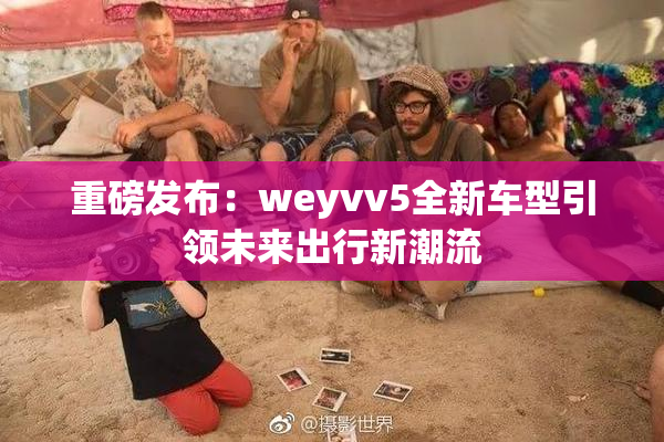 重磅发布：weyvv5全新车型引领未来出行新潮流