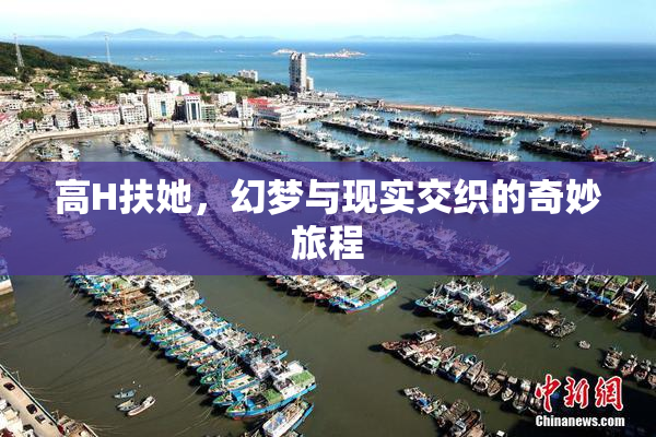 高H扶她，幻梦与现实交织的奇妙旅程