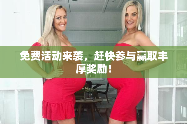 免费活动来袭，赶快参与赢取丰厚奖励！