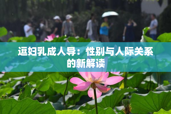逗妇乳成人导：性别与人际关系的新解读