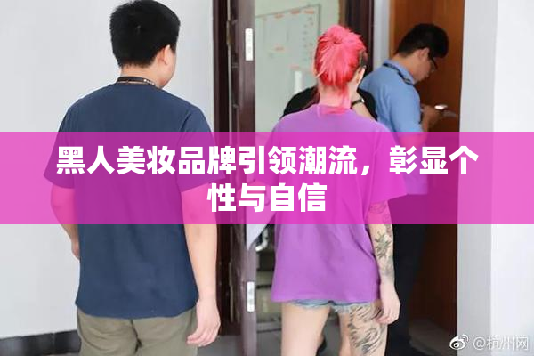黑人美妆品牌引领潮流，彰显个性与自信