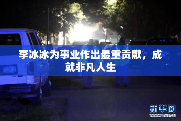 李冰冰为事业作出最重贡献，成就非凡人生