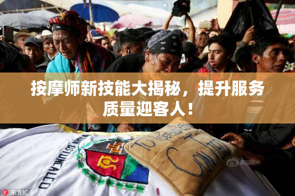 按摩师新技能大揭秘，提升服务质量迎客人！