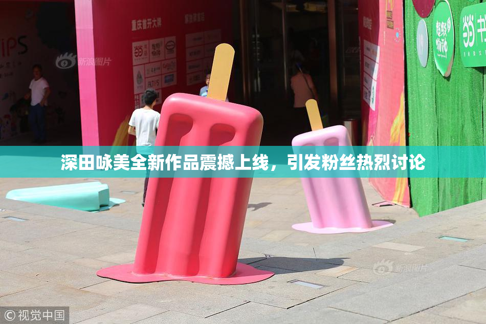 深田咏美全新作品震撼上线，引发粉丝热烈讨论