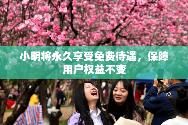 小明将永久享受免费待遇，保障用户权益不变