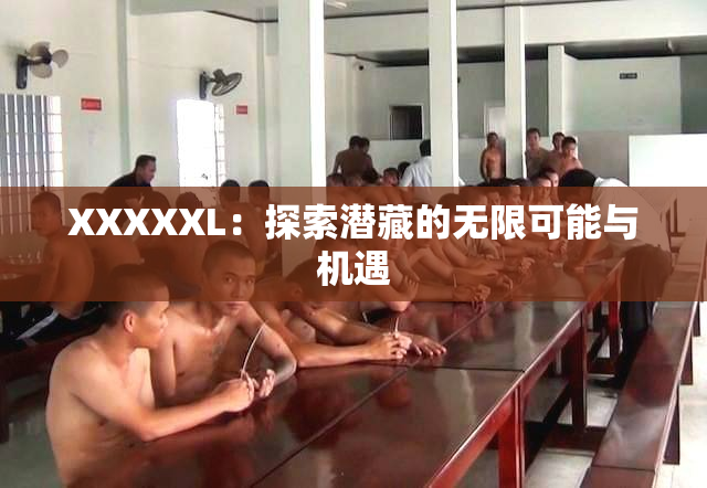 XXXXXL：探索潜藏的无限可能与机遇