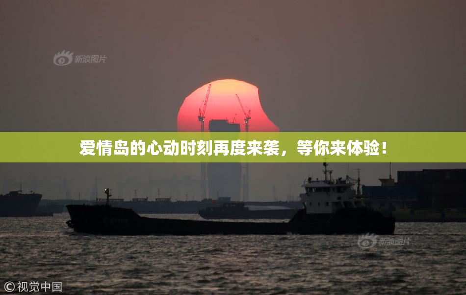 爱情岛的心动时刻再度来袭，等你来体验！
