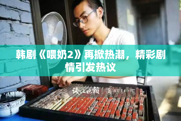 韩剧《喂奶2》再掀热潮，精彩剧情引发热议