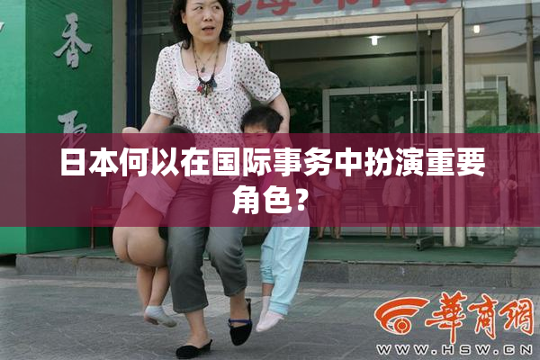 日本何以在国际事务中扮演重要角色？
