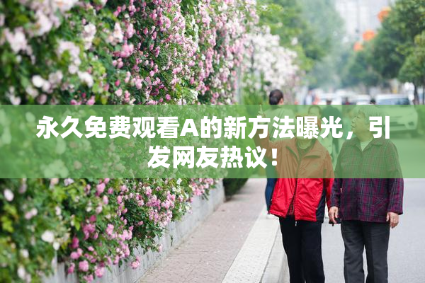 永久免费观看A的新方法曝光，引发网友热议！