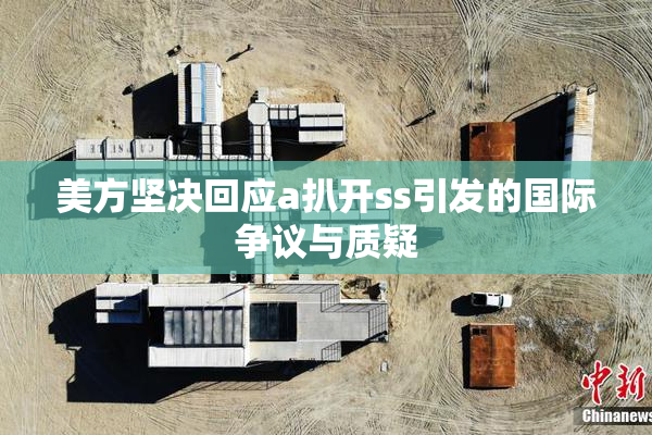 美方坚决回应a扒开ss引发的国际争议与质疑