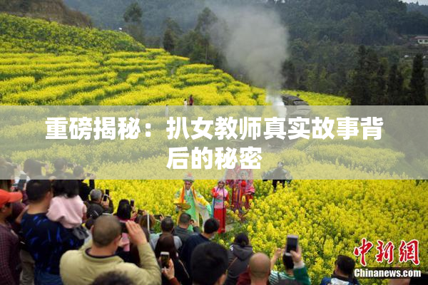 重磅揭秘：扒女教师真实故事背后的秘密