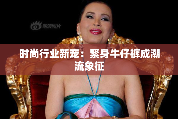 时尚行业新宠：紧身牛仔裤成潮流象征