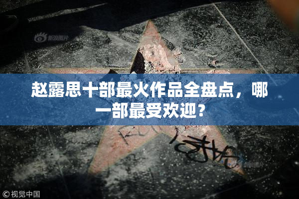 赵露思十部最火作品全盘点，哪一部最受欢迎？