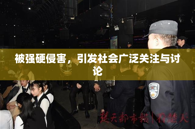 被强硬侵害，引发社会广泛关注与讨论