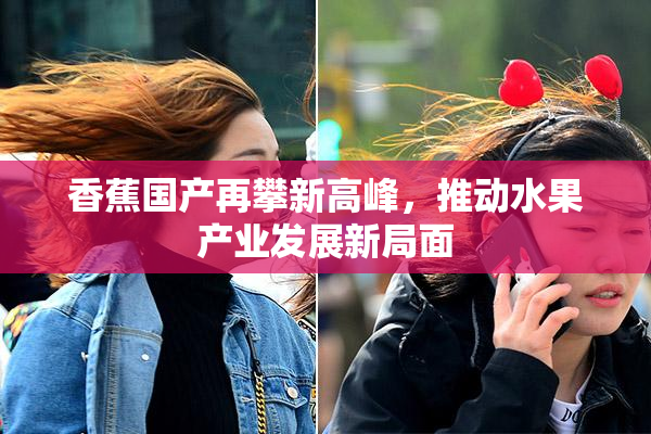 香蕉国产再攀新高峰，推动水果产业发展新局面