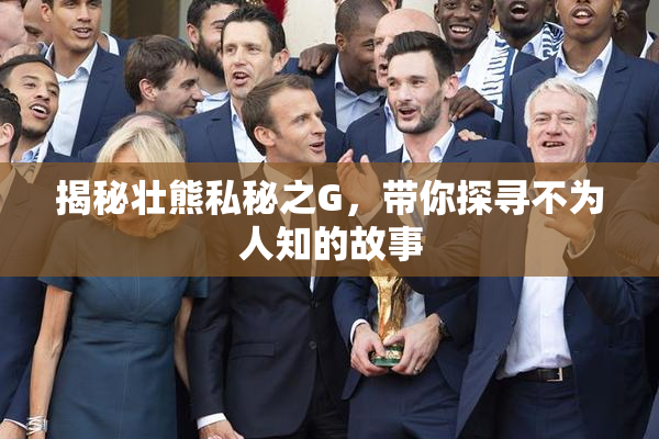 揭秘壮熊私秘之G，带你探寻不为人知的故事
