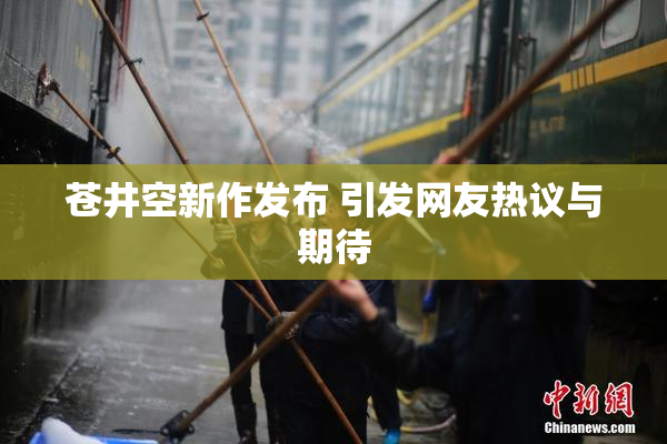 苍井空新作发布 引发网友热议与期待