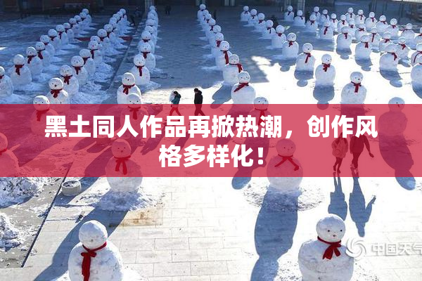 黑土同人作品再掀热潮，创作风格多样化！