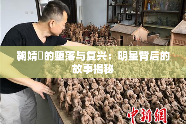 鞠婧祎的堕落与复兴：明星背后的故事揭秘