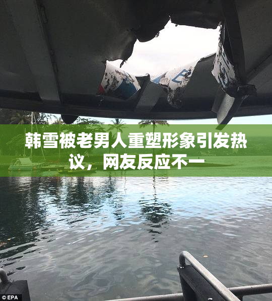 韩雪被老男人重塑形象引发热议，网友反应不一