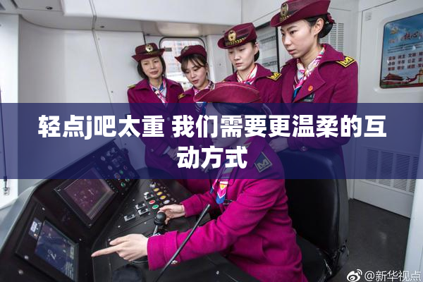 轻点j吧太重 我们需要更温柔的互动方式