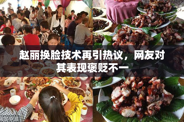 赵丽换脸技术再引热议，网友对其表现褒贬不一
